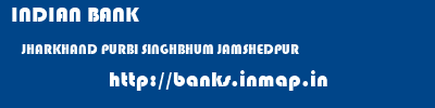 INDIAN BANK  JHARKHAND PURBI SINGHBHUM JAMSHEDPUR   banks information 